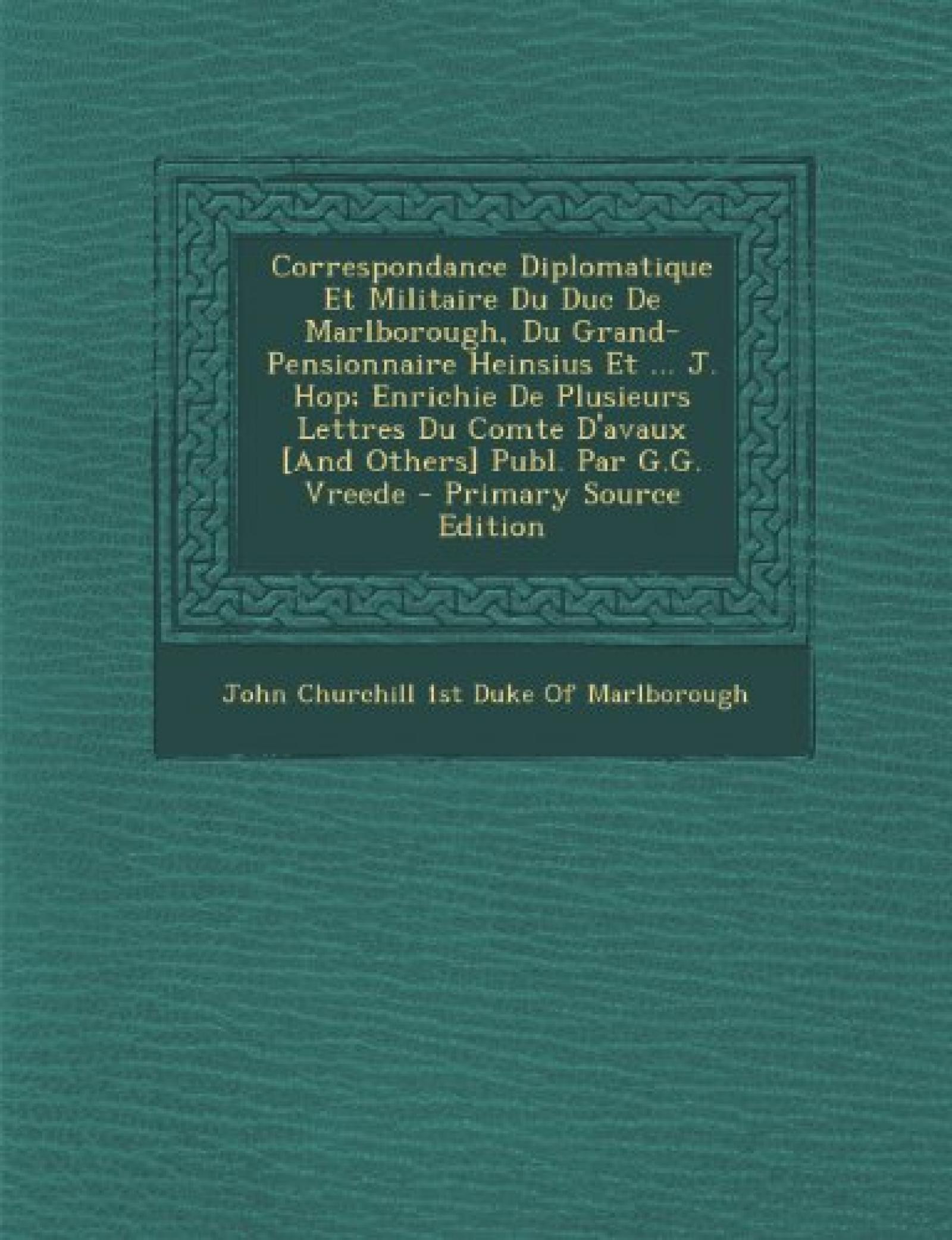 Correspondance Diplomatique Et Militaire Du Duc de Marlborough, Du Grand-Pensionnaire Heinsius Et ... J. Hop; Enrichie de Plusieurs Lettres Du Comte ... Par G.G. Vreede - Primary Source Edition Correspondance Diplomatique Et Militaire Du Duc de Marlborough, Du Grand-Pensionnaire Heinsius Et ... J. Hop; Enrichie de Plusieurs Lettres Du Comte ... Par G.G. Vreede - Primary Source Edition